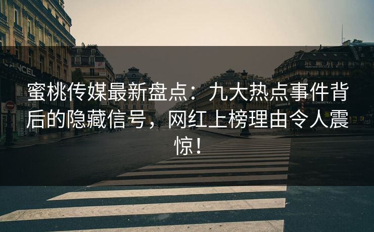 蜜桃传媒最新盘点：九大热点事件背后的隐藏信号，网红上榜理由令人震惊！