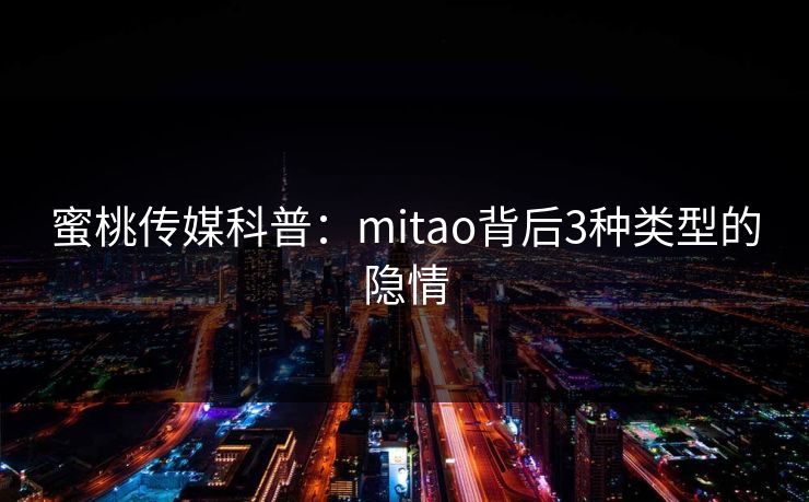 蜜桃传媒科普：mitao背后3种类型的隐情