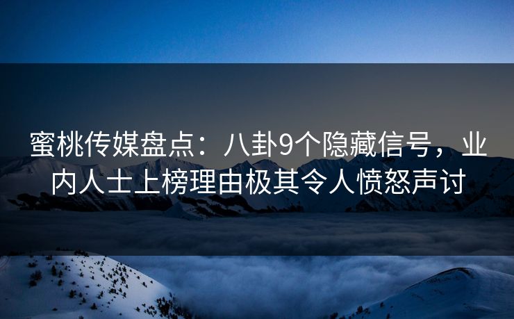 蜜桃传媒盘点：八卦9个隐藏信号，业内人士上榜理由极其令人愤怒声讨