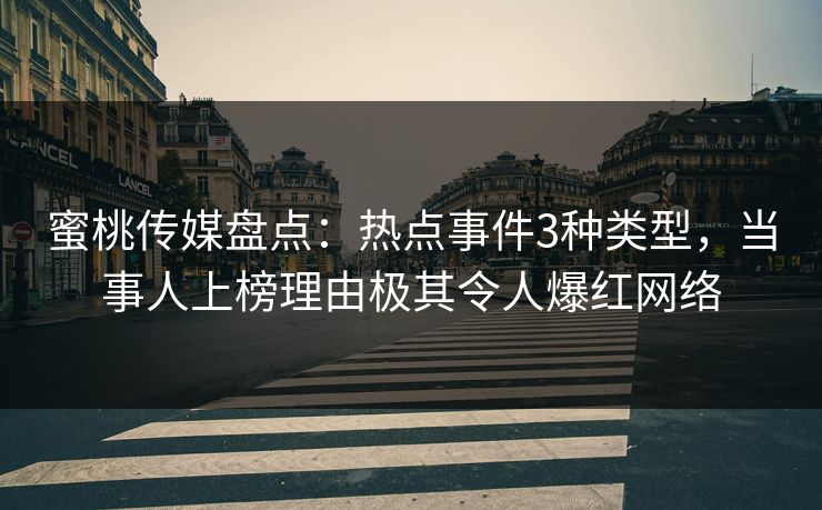 蜜桃传媒盘点：热点事件3种类型，当事人上榜理由极其令人爆红网络