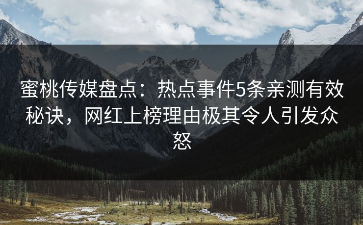 蜜桃传媒盘点：热点事件5条亲测有效秘诀，网红上榜理由极其令人引发众怒