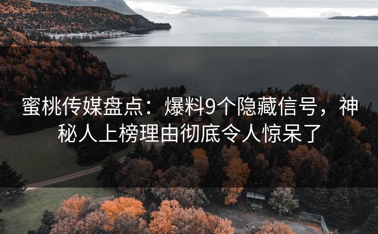 蜜桃传媒盘点：爆料9个隐藏信号，神秘人上榜理由彻底令人惊呆了