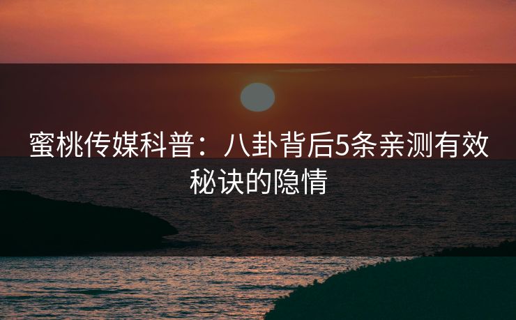 蜜桃传媒科普：八卦背后5条亲测有效秘诀的隐情