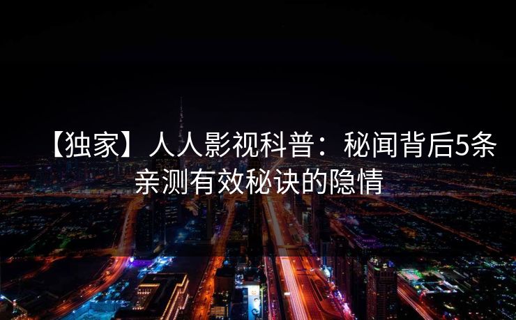 【独家】人人影视科普：秘闻背后5条亲测有效秘诀的隐情