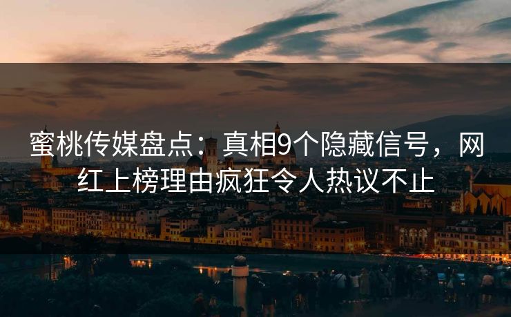 蜜桃传媒盘点：真相9个隐藏信号，网红上榜理由疯狂令人热议不止