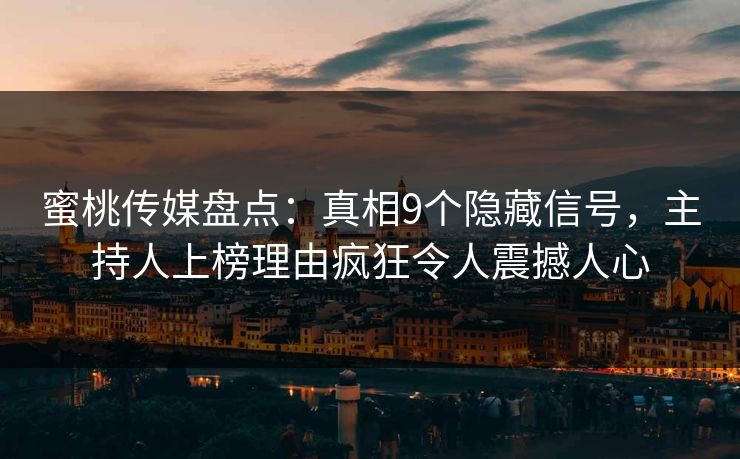 蜜桃传媒盘点：真相9个隐藏信号，主持人上榜理由疯狂令人震撼人心