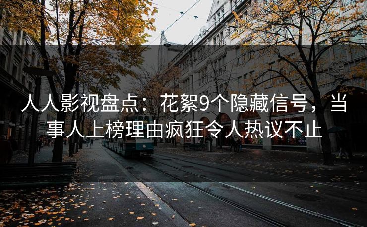 人人影视盘点：花絮9个隐藏信号，当事人上榜理由疯狂令人热议不止