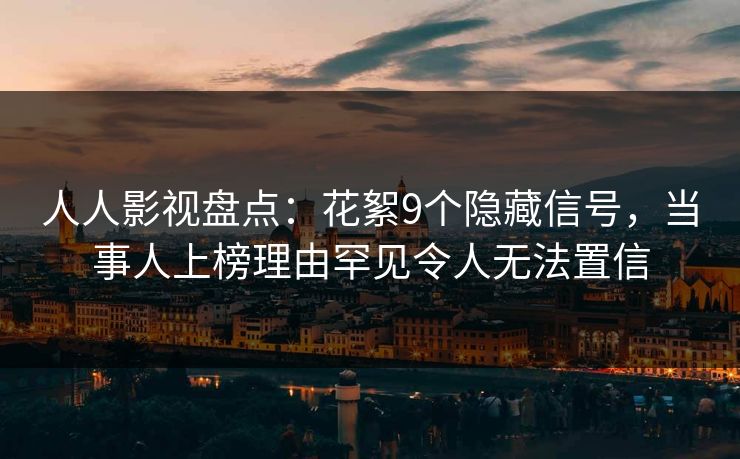 人人影视盘点：花絮9个隐藏信号，当事人上榜理由罕见令人无法置信