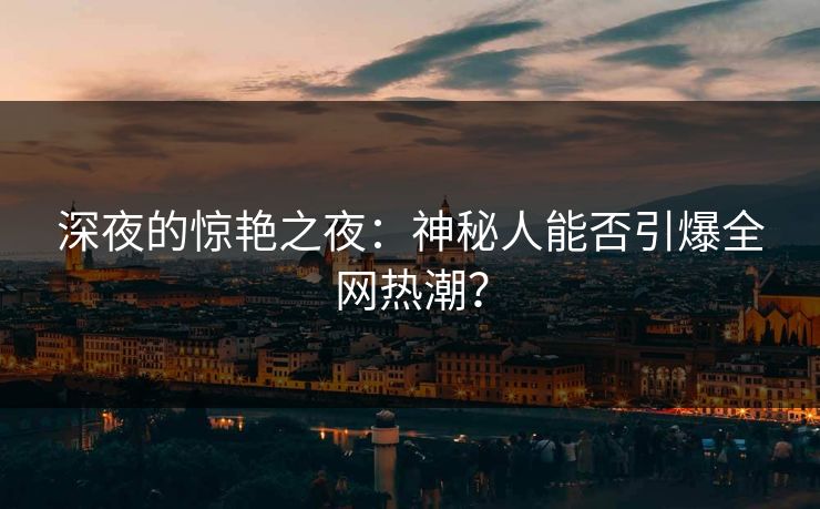 深夜的惊艳之夜：神秘人能否引爆全网热潮？