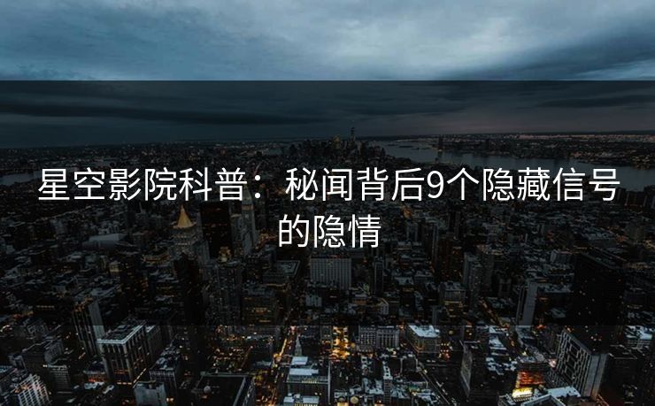 星空影院科普：秘闻背后9个隐藏信号的隐情