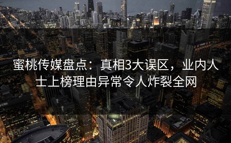 蜜桃传媒盘点：真相3大误区，业内人士上榜理由异常令人炸裂全网