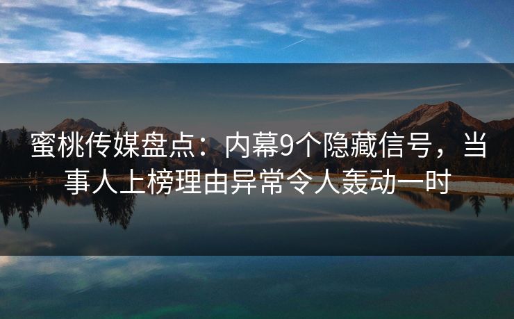 蜜桃传媒盘点:内幕9个隐藏信号,当事人上榜理由异常令人轰动一时 蜜桃传媒盘点:内幕9个隐藏信号,当事人上榜理由异常令人轰动一时