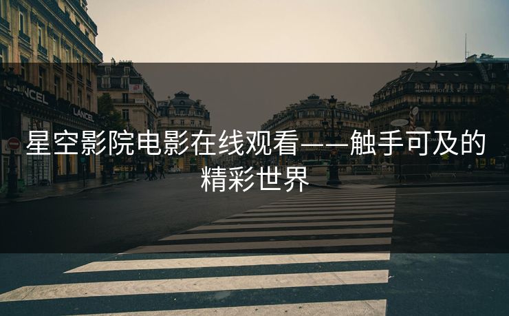 星空影院电影在线观看——触手可及的精彩世界