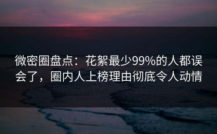 微密圈盘点:花絮最少99%的人都误会了,圈内人上榜理由彻底令人动情 微密圈盘点:花絮最少99%的人都误会了,圈内人上榜理由彻底令人动情